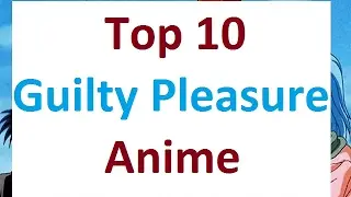 Top 10 Guilty Pleasure Anime