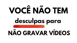Você NÃO TEM DESCULPA para não gravar vídeos para o YouTube