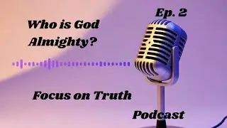 Who is God Almighty? Explaining God,the Bible. Focus on truth Christian podcast season1. episode 2. 