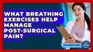 What Breathing Exercises Help Manage Post-surgical Pain? - After Surgery Clarity