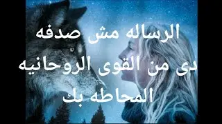 رساله من القوى الروحانيه إلى معاك الرساله مش صدفه هى مقدره لك