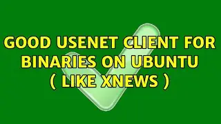 Good Usenet client for binaries on Ubuntu ( like Xnews ) (3 Solutions!!)