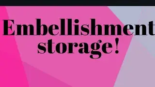 EMBELLISHMENT STORAGE!!!!