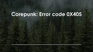 Corepunk: Код ошибки 0X405