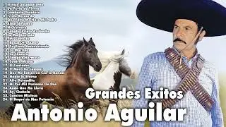 ANTONIO AGUILAR 30 SUS GRANDES EXITOS - LAS MEJORES CANCIONES DE ANTONIO AGUILAR