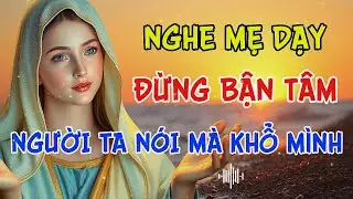 MẸ MARIA DẠY: Nếu Con Đang Khổ Vì Lời Người Khác, Hãy Nghe Những Lời Này Của Mẹ Maria | Chuông Audio