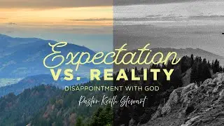 Expectation Vs. Reality | Disappointment with God | Senior Pastor Keith Stewart