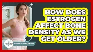 How Does Estrogen Affect Bone Density As We Get Older? - Osteoporosis Support Network