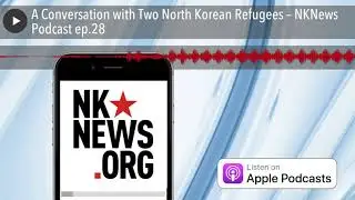 A Conversation with Two North Korean Refugees &ndash; NKNews Podcast ep.28