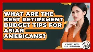 What Are The Best Retirement Budget Tips For Asian Americans?