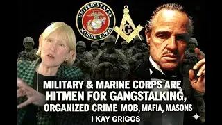 Military & Marine Corps are Hitmen for Gangstalking, Organized Crime Mob, Mafia & Masons| Kay Griggs