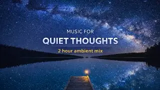Music For Quiet Thoughts | 2 Hours Ambient Mix | Zero Distraction