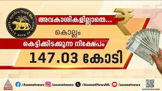 അവകാശികളില്ലാതെ... ബാങ്കുകളിൽ കെട്ടിക്കിടക്കുന്നത് കോടികളുടെ നിക്ഷേപങ്ങൾ