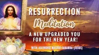 Resurrection Meditation with Ascended Master Sananda ( Jesus ) A new upgraded you for the new year!