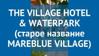 THE VILLAGE HOTEL & WATERPARK (старое название MAREBLUE VILLAGE) 4* обзор