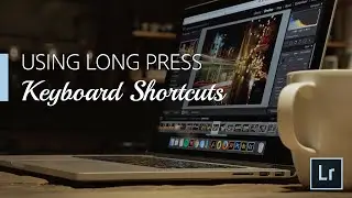 Lightroom Coffee Break: использование длинных нажатий сочетаний клавиш | Adobe Lightroom