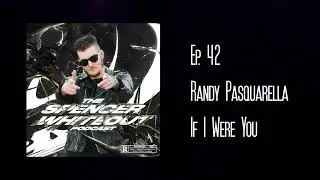 The Spencer Whiteout Podcast Ep. 42 - Randy Pasquarella // IF I WERE YOU