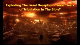 Exploding The Israel Deception - Seven Years of Tribulation In The Bible?