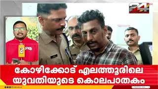 'കൊന്നത് ഞാൻ, കുറ്റബോധമുണ്ട്.. ഭാര്യയോട് എല്ലാംപറഞ്ഞു' എലത്തൂർ കൊലയിൽ പ്രതിയുമായി തെളിവെടുപ്പ്