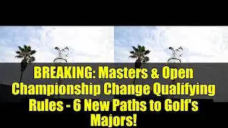 BREAKING: Masters & Open Championship Change Qualifying Rules - 6 New Paths to Golf's Majors!