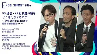 【KDDI SUMMIT 2024】5G通信・XRは視聴体験をどう進化させるのか～WAKONX Broadcastが目指す映像配信DX～