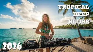 Top Tropical Deep House 2026 | Smooth Summer Pulse & Feel Good Chill DJ Experience