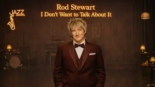 Rod Stewart - I don't want to talk about it (Smooth and Slow Jazz) New Version Relaxing Music