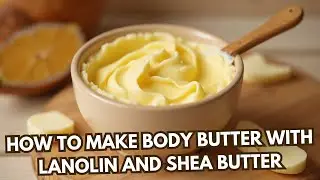How to make body butter with lanolin and shea butter