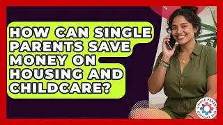 How Can Single Parents Save Money On Housing And Childcare? - Single Parent Support Hub