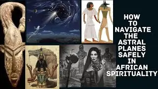 How to Navigate The Astral Planes  Safely in African Spirituality.