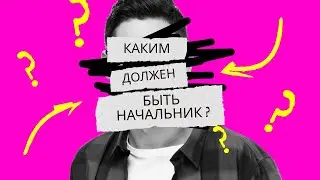 КАКИМ ДОЛЖЕН БЫТЬ НАЧАЛЬНИК