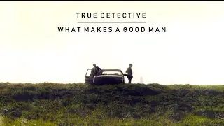 True Detective || What Makes A Good Man