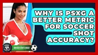 Why Is PSxG A Better Metric For Soccer Shot Accuracy? - Soccer Stats Vault