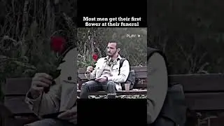 Most men receive their first flower at their funeral