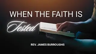 When the Faith is Tested | Rev. James Burroughs