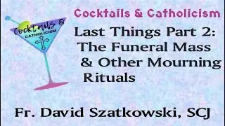 Cocktails Catholicism Last Things Part 2 - The Funeral Mass and other Mourning Rituals
