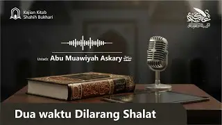 WAKTU YANG DILARANG UNTUK SHALAT || Al-Ustadz Abu Mu'awiyah Askary حفظہ الله تعالــﮯ