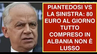 PIANTEDOSI VS LA SINISTRA: 80 EURO AL GIORNO TUTTO COMPRESO IN ALBANIA NON &Egrave; LUSSO