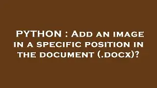 PYTHON : Add an image in a specific position in the document (.docx)?