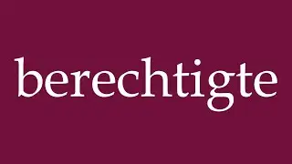 How to Pronounce ''berechtigte'' (entitled) Correctly in German