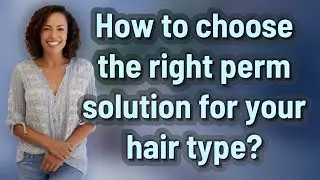 How to choose the right perm solution for your hair type?