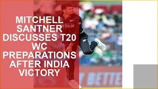 MITCHELL SANTNER DISCUSSES T20 WC PREPARATIONS AFTER INDIA VICTORY