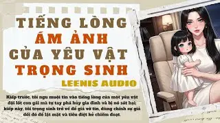 Full Audio | Tiếng L&ograve;ng &Aacute;m Ảnh Của Y&ecirc;u Vật Trọng Sinh | LEENIS Audio 2  #truyenaudio