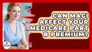 Can MAGI Affect Your Medicare Part B Premium? - Medicare Made Simple Guide