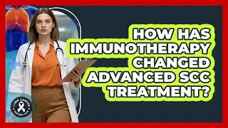 How Has Immunotherapy Changed Advanced SCC Treatment? - Lung Cancer Support Hub