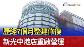 歷經7個月整建修復 新光中港店重啟營運