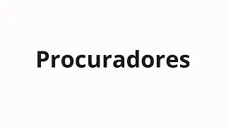 Как произносить Procuradores