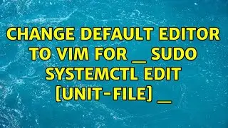 Change default editor to vim for _ sudo systemctl edit [unit-file] _ (4 Solutions!!)