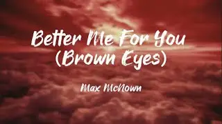 Better Me for You &ndash; Brown Eyes lyrics | Max McNown