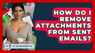 How Do I Remove Attachments From Sent Emails? - The Time Management Pro